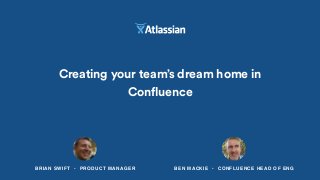 BEN MACKIE • CONFLUENCE HEAD OF ENG
Creating your team’s dream home in
Confluence
BRIAN SWIFT • PRODUCT MANAGER
 