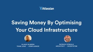 KLAUS IHLBERG 
TEAM LEAD • CONFLUENCE
Saving Money By Optimising
Your Cloud Infrastructure
PATRICK STREULE 
ARCHITECT • ECOSYSTEM
 