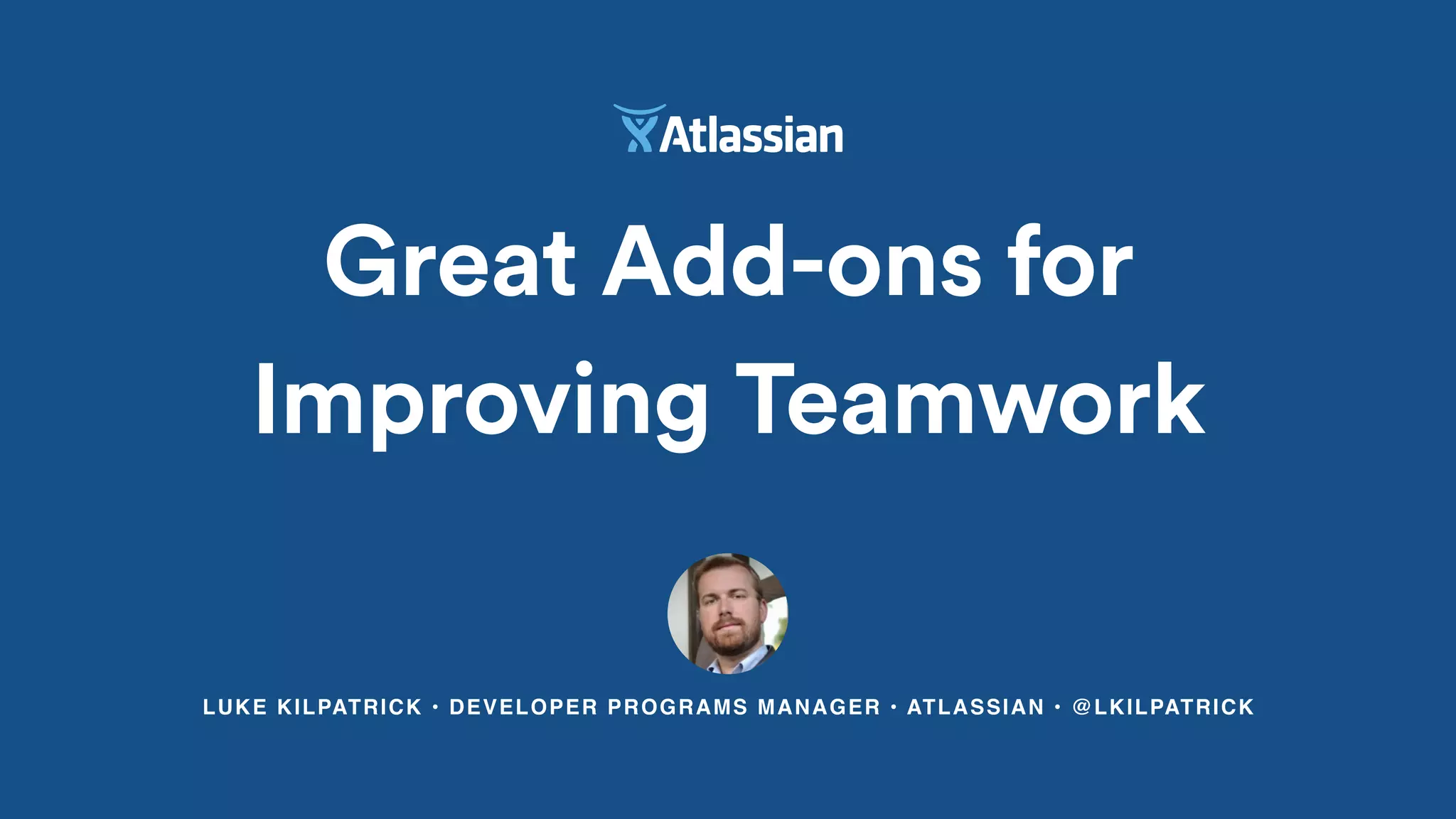 LUKE KILPATRICK • DEVELOPER PROGRAMS MANAGER • ATLASSIAN • @LKILPATRICK
Great Add-ons for
Improving Teamwork
 
