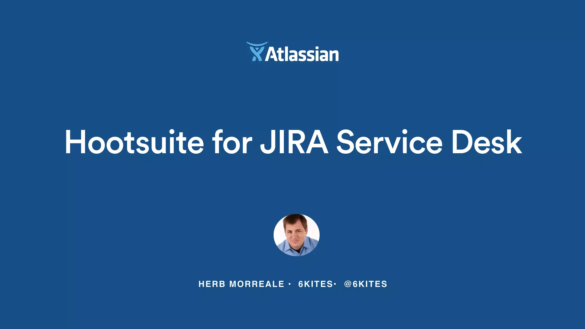 HERB MORREALE • 6KITES• @6KITES
Hootsuite for JIRA Service Desk
 