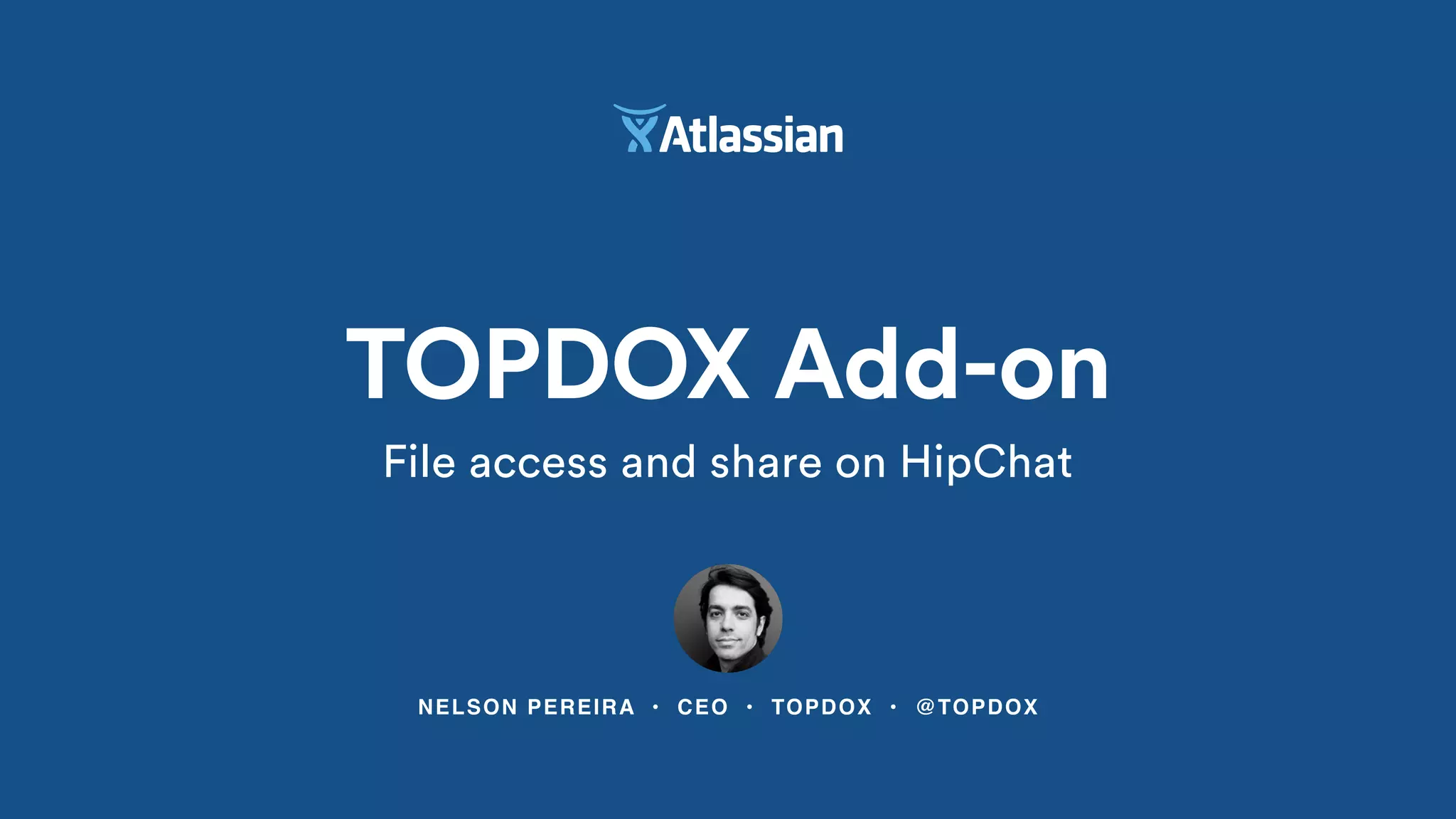 NELSON PEREIRA • CEO • TOPDOX • @TOPDOX
TOPDOX Add-on
File access and share on HipChat
 