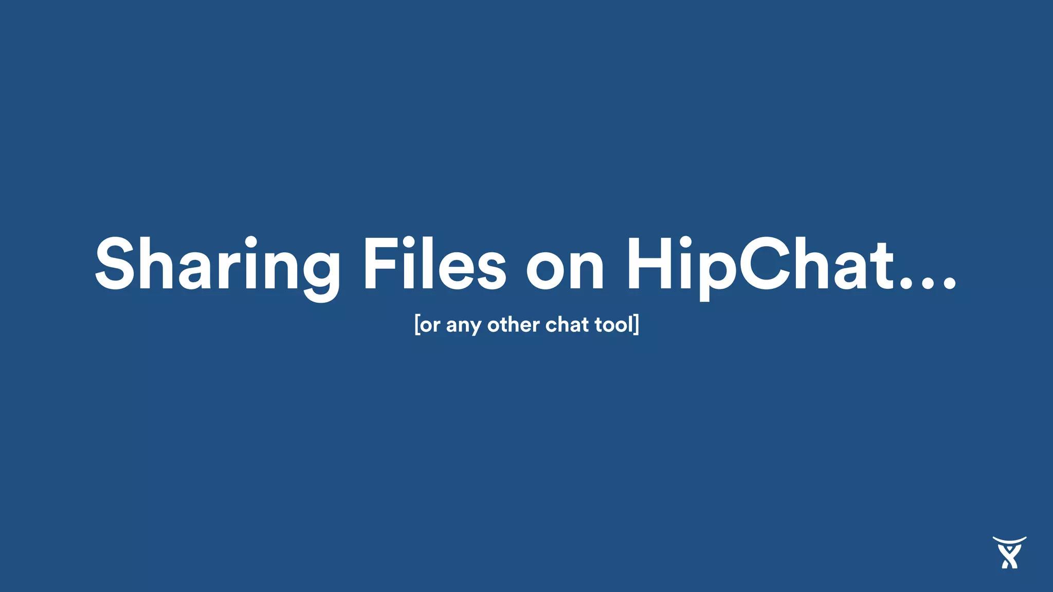 Sharing Files on HipChat…
[or any other chat tool]
 