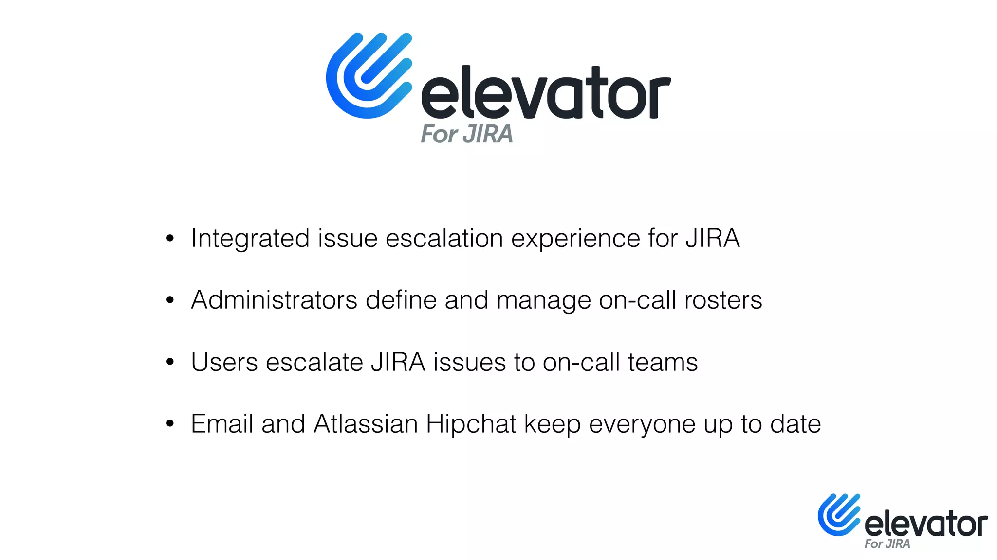 • Integrated issue escalation experience for JIRA
• Administrators deﬁne and manage on-call rosters
• Users escalate JIRA issues to on-call teams
• Email and Atlassian Hipchat keep everyone up to date
 