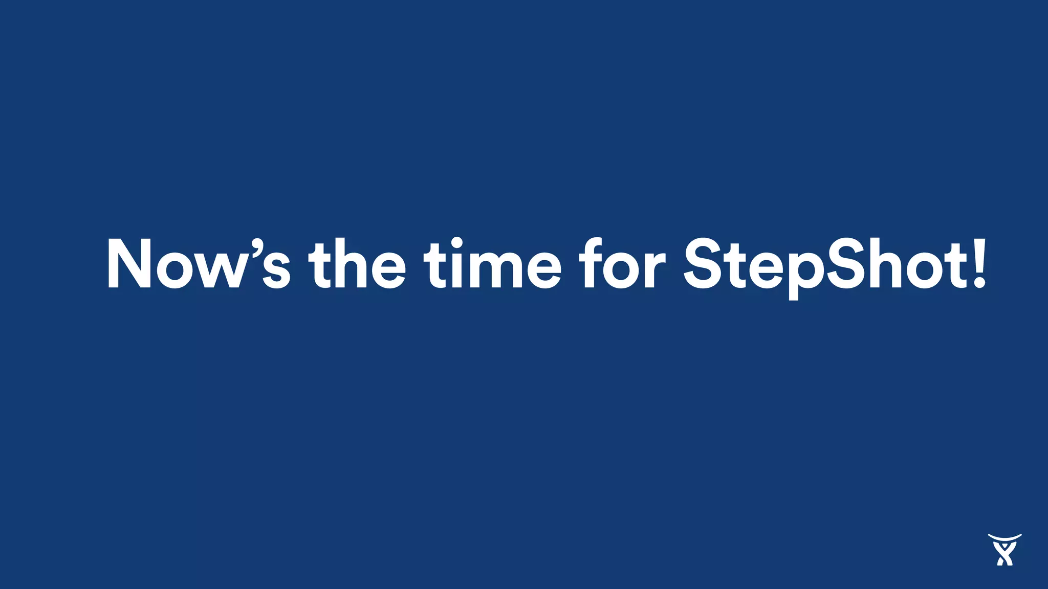 Now’s the time for StepShot!
 