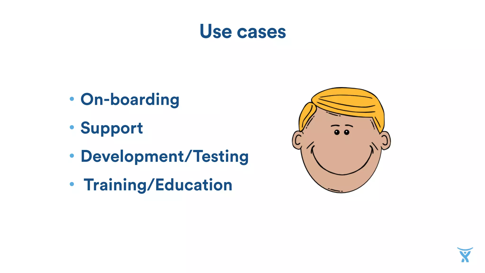 Use cases
• On-boarding
• Support
• Development/Testing
• Training/Education
 