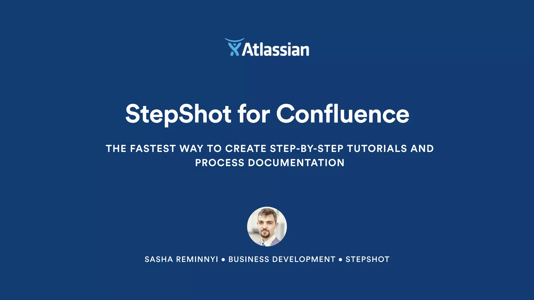 SASHA REMINNYI • BUSINESS DEVELOPMENT • STEPSHOT
StepShot for Confluence
THE FASTEST WAY TO CREATE STEP-BY-STEP TUTORIALS AND
PROCESS DOCUMENTATION
 