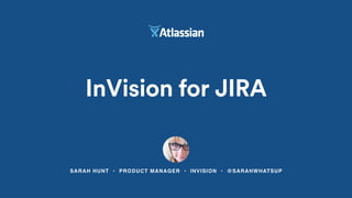 SARAH HUNT • PRODUCT MANAGER • INVISION • @SARAHWHATSUP
InVision for JIRA
 