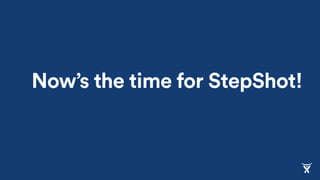 Now’s the time for StepShot!
 