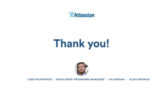 Thank you!
LUKE KILPATRICK • DEVELOPER PROGRAMS MANAGER • ATLASSIAN • @LKILPATRICK
 