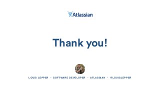 Thank you!
LOUIS LEPPER • SOFTWARE DEVELOPER • ATLASSIAN • @LOUISLEPPER
 
