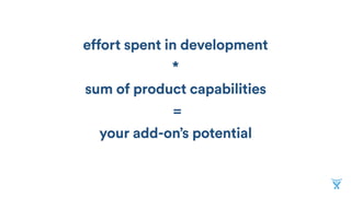 effort spent in development
*
sum of product capabilities
=
your add-on’s potential
 