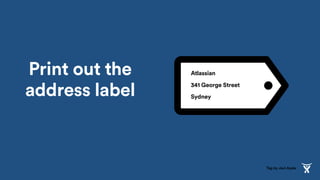 Print out the
address label
Atlassian
341 George Street
Sydney
Tag by Javi Ayala
 