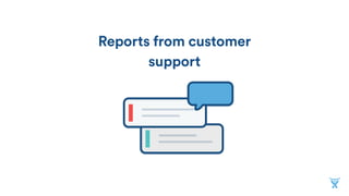 Reports from customer
support
 