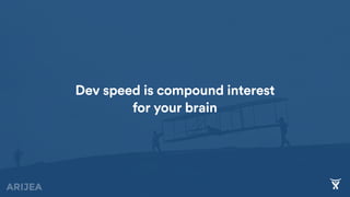 4040
Dev speed is compound interest
for your brain
 