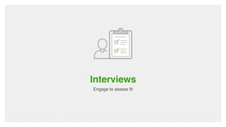 Interviews
Engage to assess fit
 