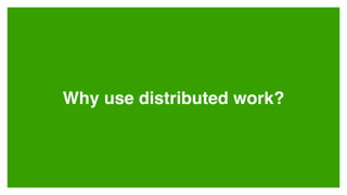 Why use distributed work?
 