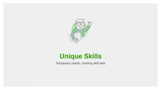 Unique Skills
Temporary needs, missing skill sets
 