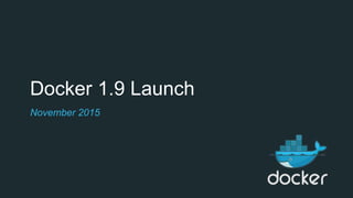 Docker 1.9 Launch
November 2015
 
