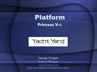 Platform
Princess V42
George Syrigos
General Manager
sygeor@gmail.com
https://gr.linkedin.com/in/georgesyrigos
 