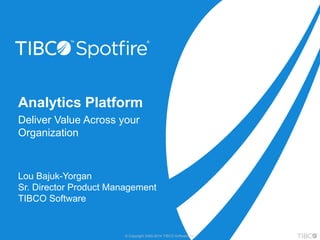 Analytics Platform 
Deliver Value Across your 
Organization 
Lou Bajuk-Yorgan 
Sr. Director Product Management 
TIBCO Software 
© Copyright 2000-2014 TIBCO Software Inc. 
 