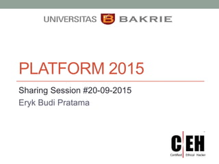 PLATFORM 2015
Sharing Session #20-09-2015
Eryk Budi Pratama
 
