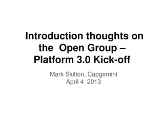 Introduction thoughts on
   the Open Group –
  Platform 3.0 Kick-off
    Mark Skilton, Capgemini
         April 4 2013
 