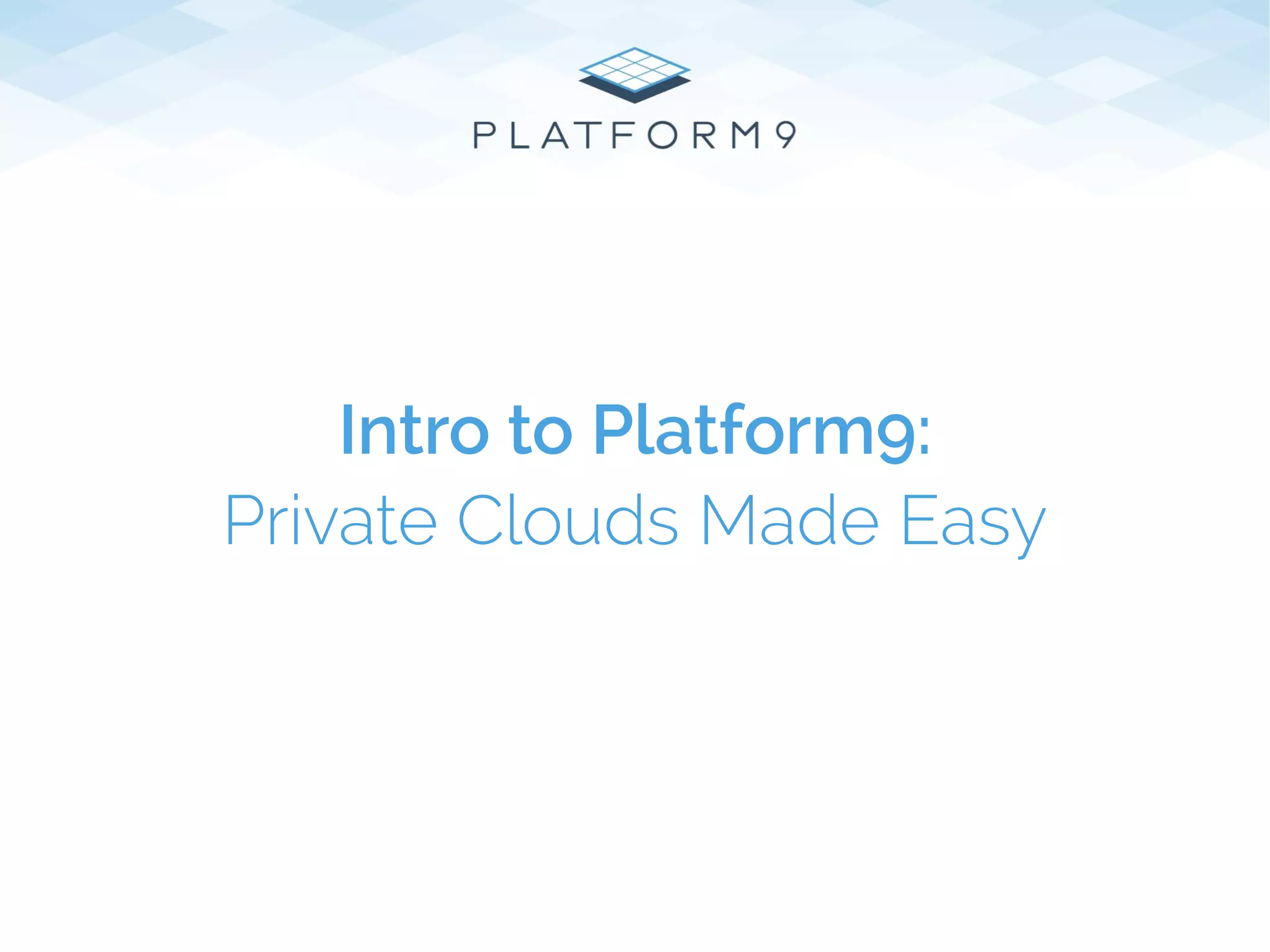 Intro to Platform9:
Private Clouds Made Easy
 