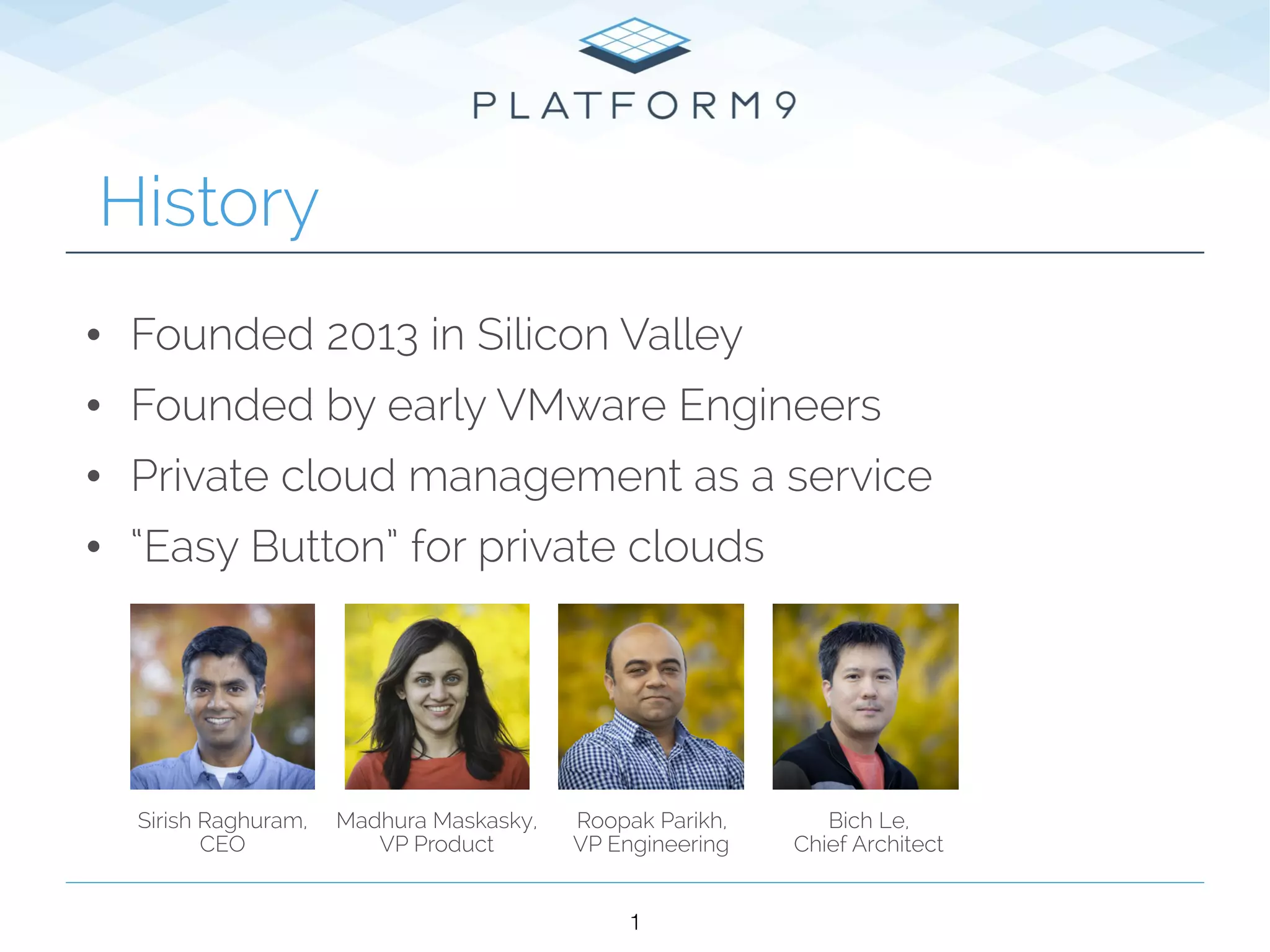 History
• Founded 2013 in Silicon Valley
• Founded by early VMware Engineers
• Private cloud management as a service
• “Easy Button” for private clouds
10
Sirish Raghuram,
CEO
Madhura Maskasky,
VP Product
Roopak Parikh,
VP Engineering
Bich Le,
Chief Architect
 