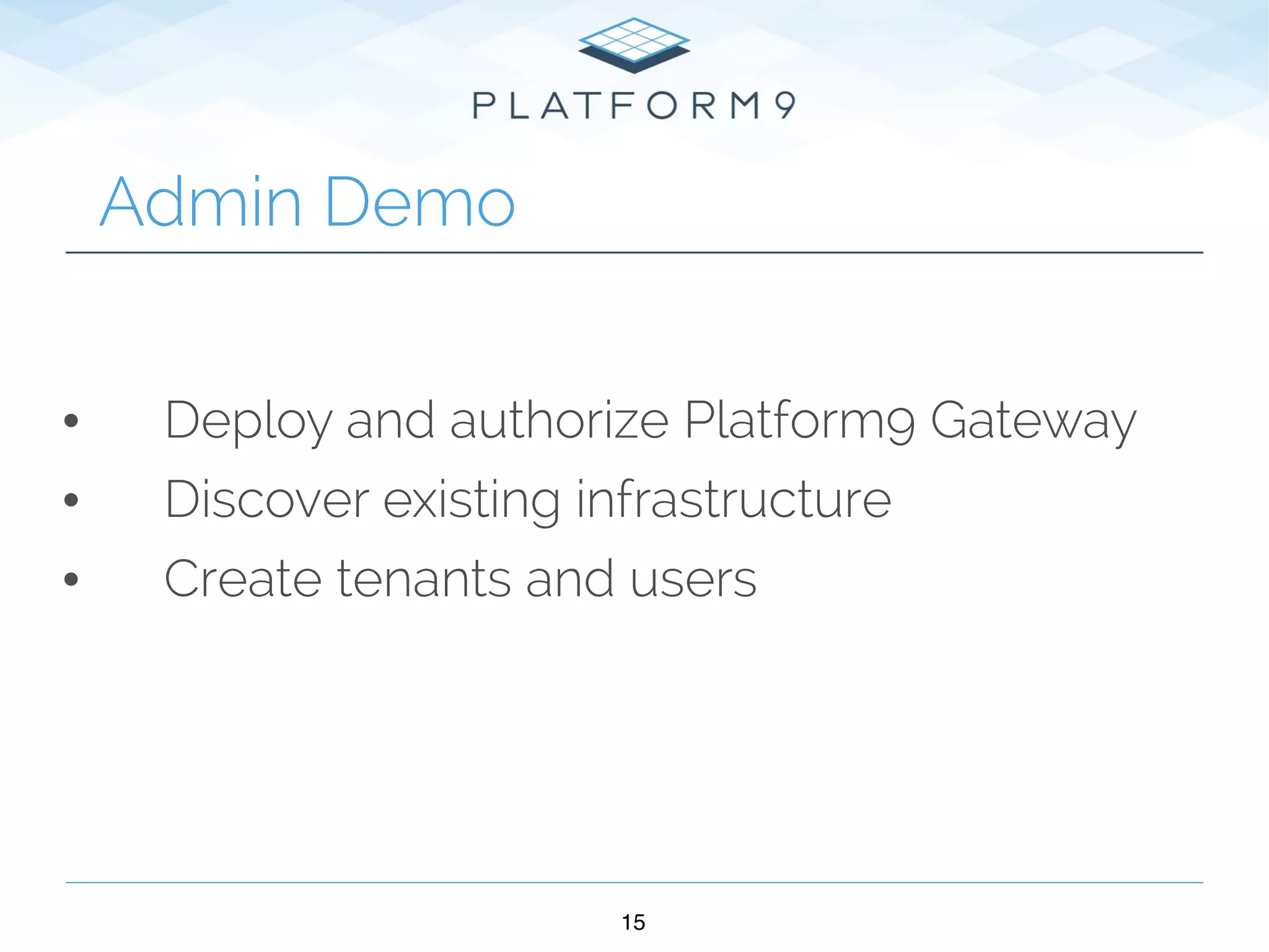 15
Admin Demo
• Deploy and authorize Platform9 Gateway
• Discover existing infrastructure
• Create tenants and users
 