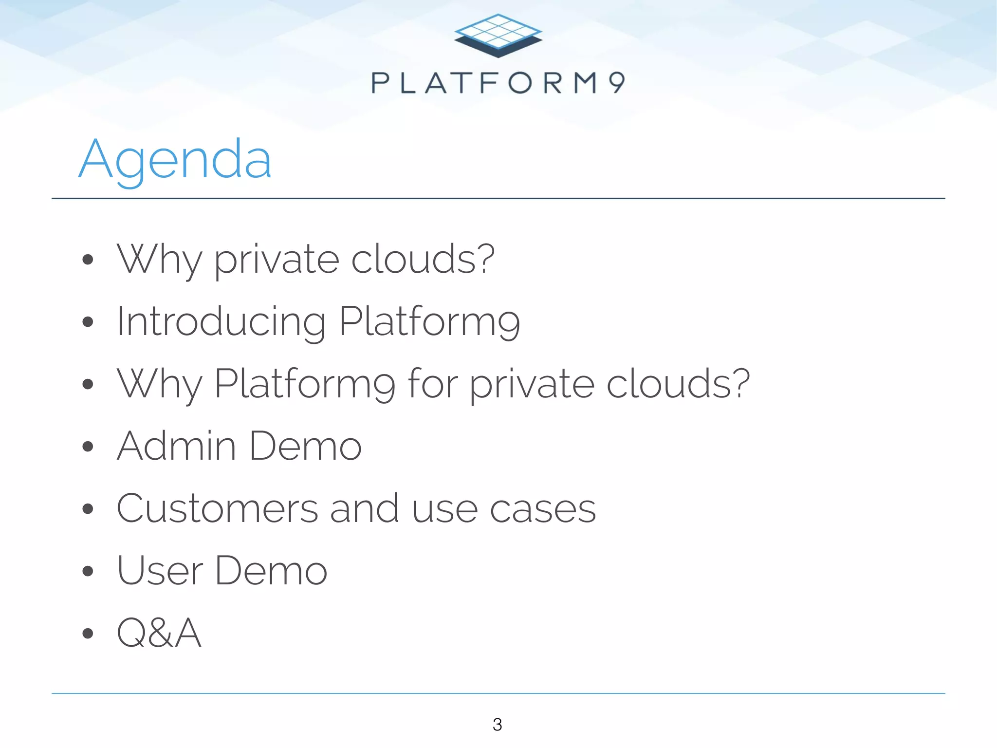 Agenda
• Why private clouds?
• Introducing Platform9
• Why Platform9 for private clouds?
• Admin Demo
• Customers and use cases
• User Demo
• Q&A
3
 