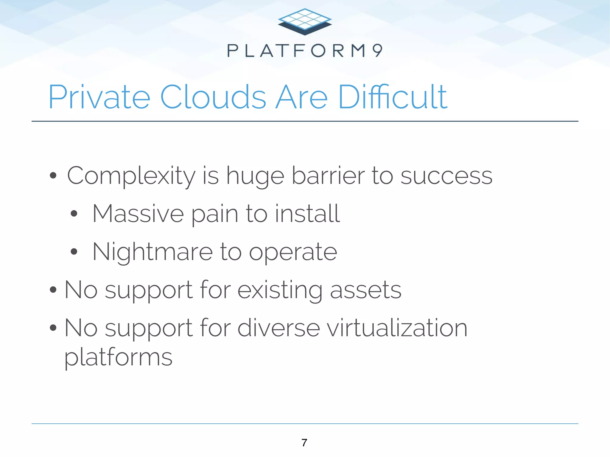 • Complexity is huge barrier to success
• Massive pain to install
• Nightmare to operate
•No support for existing assets
•No support for diverse virtualization
platforms
7
Private Clouds Are Diﬃcult
 