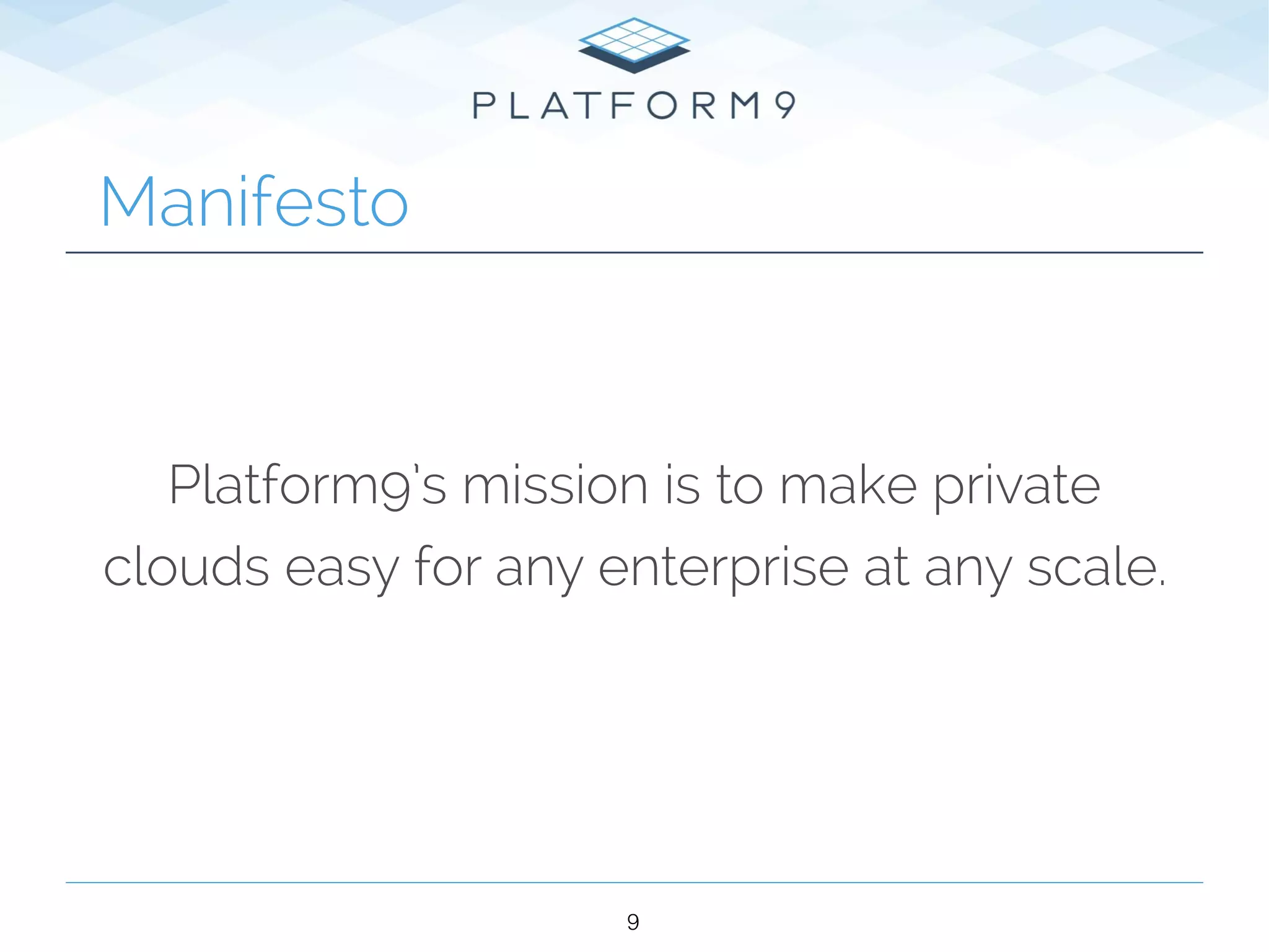 Manifesto
Platform9’s mission is to make private
clouds easy for any enterprise at any scale.
9
 