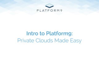 Intro to Platform9:
Private Clouds Made Easy
 