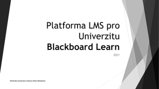 Platforma LMS pro
Univerzitu
Blackboard Learn
2021
Neoficiální prezentace inženýra řešení Blackboard
 
