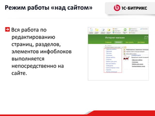 Режим работы «над сайтом»


 Вся работа по
 редактированию
 страниц, разделов,
 элементов инфоблоков
 выполняется
 непосредственно на
 сайте.
 