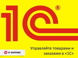 Управляйте товарами и
      заказами в «1С»
 