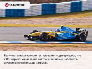 Результаты нагрузочного тестирования подтверждают, что
«1С-Битрикс: Управление сайтом» стабильно работает в
условиях сверхбольших нагрузок.
 