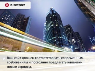 Ваш сайт должен соответствовать современным
требованиям и постоянно предлагать клиентам
новые сервисы.
 