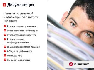 Документация
Комплект справочной
информации по продукту
включает:
  Руководство по установке
  Руководство по интеграции
  Руководства пользователя
  Руководство по
  конфигурированию
  Онлайновая система помощи
  API для разработчиков
  Windows Help
  Контекстная помощь
 