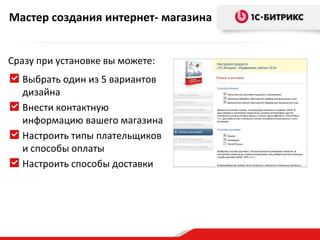 Мастер создания интернет- магазина


Сразу при установке вы можете:
  Выбрать один из 5 вариантов
  дизайна
  Внести контактную
  информацию вашего магазина
  Настроить типы плательщиков
  и способы оплаты
  Настроить способы доставки
 