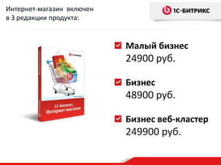 Интернет-магазин включен
в 3 редакции продукта:


                           Малый бизнес
                           24900 руб.

                           Бизнес
                           48900 руб.

                           Бизнес веб-кластер
                           249900 руб.
 
