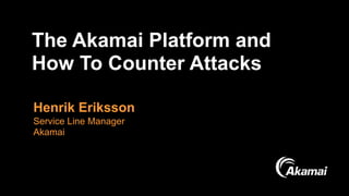 ©2017 AKAMAI | FASTER FORWARDTM
The Akamai Platform and 
How To Counter Attacks
Henrik Eriksson 
Service Line Manager  
Akamai
 
