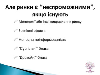 Монополії або інші викривлення ринку Зовнішні  е ф е к т и Неповна поінформованість “ Суспільні” блага “ Достойні” блага Але ринки  є “ неспр оможними” ,  якщо існують   