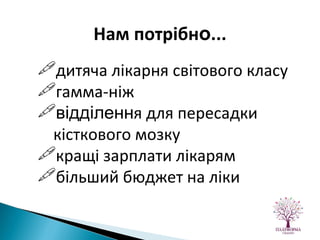 дитяча лікарня світового класу гамма-ніж відділенн я для пересадки кісткового мозку кращі зарплати лікарям більший бюджет на ліки Нам потрібн о ... 