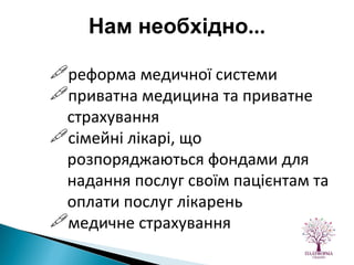 реформа медичної системи приватна медицина та приватне страхування сімейні лікарі, що розпоряджаються фондами для надання послуг своїм пацієнтам та оплати послуг лікарень медичне   страхування Нам необхідно ... 