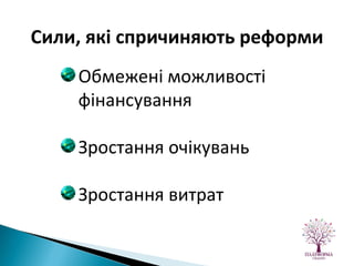 Обмежені можливості фінансування Зростання очікувань Зростання витрат Сили, які спричиняють реформи 