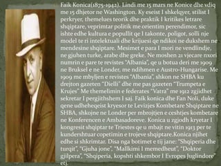 Faik Konica(1875-1942). Lindi me 15 mars ne Konice dhe vdiq 
me 15 dhjetor ne Washington. Ky eseist I shkelqyer, stilist I...