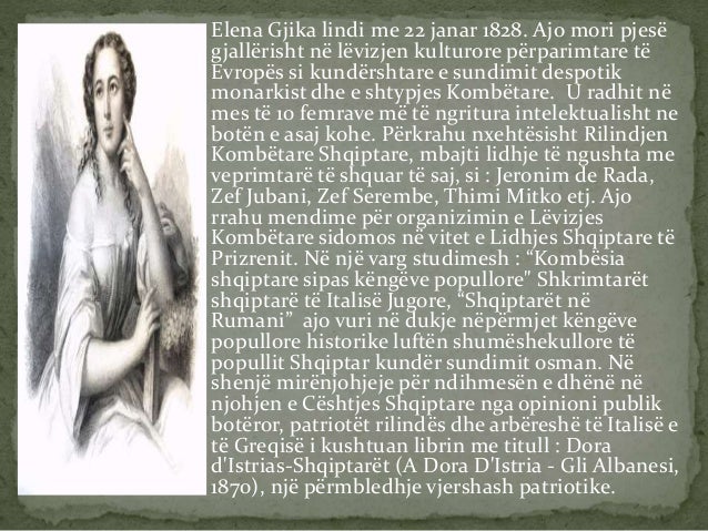 Elena Gjika lindi me 22 janar 1828. Ajo mori pjesë
gjallërisht në lëvizjen kulturore përparimtare të
Evropës si kundërsh...