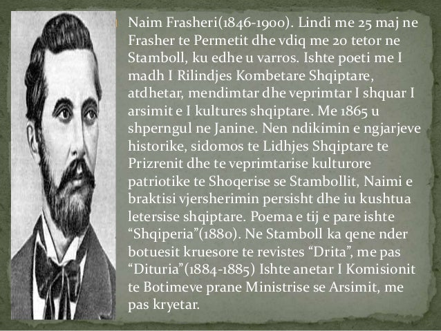 Naim Frasheri(1846-1900). Lindi me 25 maj ne
Frasher te Permetit dhe vdiq me 20 tetor ne
Stamboll, ku edhe u varros. Ish...