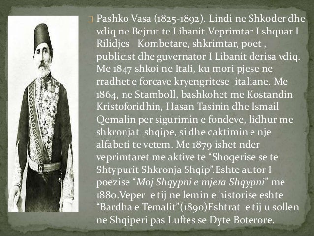 Pashko Vasa (1825-1892). Lindi ne Shkoder dhe
vdiq ne Bejrut te Libanit.Veprimtar I shquar I
Rilidjes Kombetare, shkrimt...